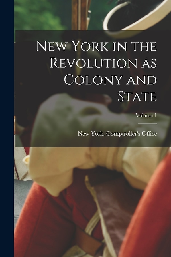 New York in the Revolution as Colony and State; Volume 1 by New York (State) Comptroller's Office, Paperback | Indigo Chapters