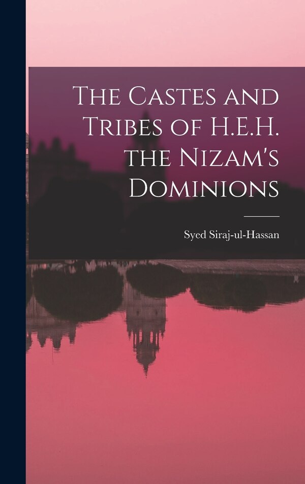The Castes and Tribes of H.E.H. the Nizam's Dominions by Syed Siraj-ul-hassan, Hardcover | Indigo Chapters