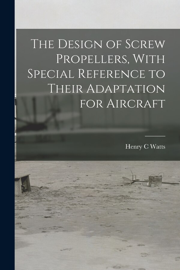 The Design of Screw Propellers With Special Reference to Their Adaptation for Aircraft by Henry C Watts, Paperback | Indigo Chapters