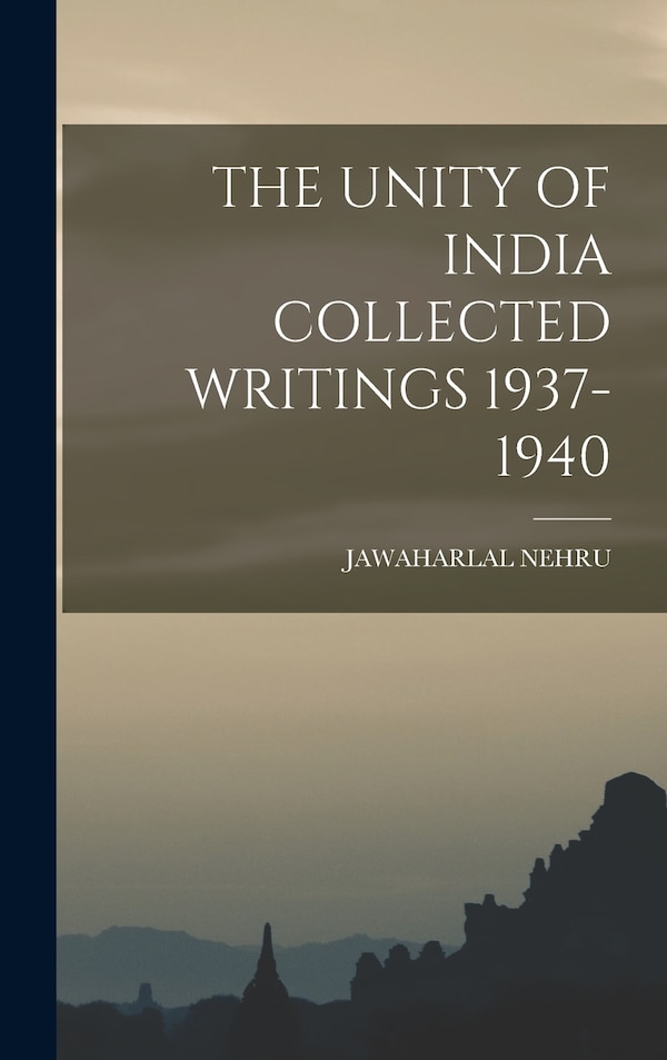 The Unity of India Collected Writings 1937-1940 by Jawaharlal Nehru, Hardcover | Indigo Chapters