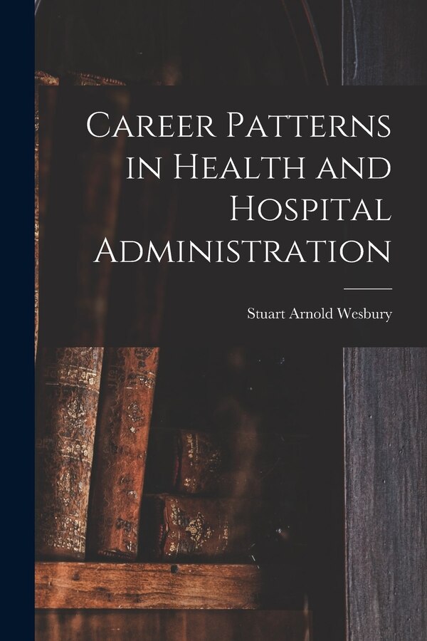 Career Patterns in Health and Hospital Administration by Stuart Arnold Wesbury, Paperback | Indigo Chapters