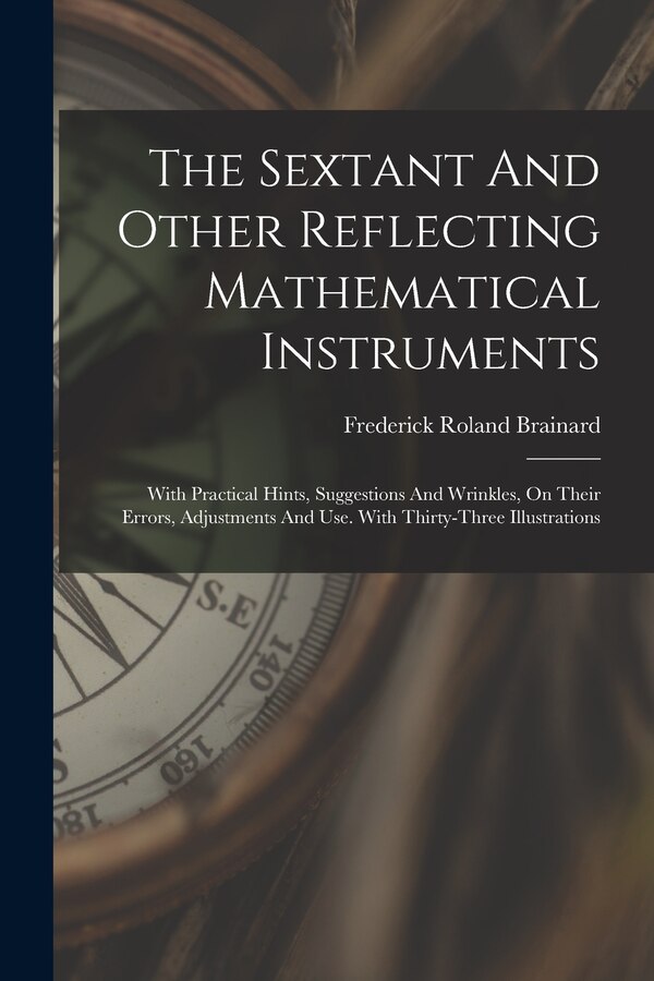 The Sextant And Other Reflecting Mathematical Instruments by Frederick Roland Brainard, Paperback | Indigo Chapters