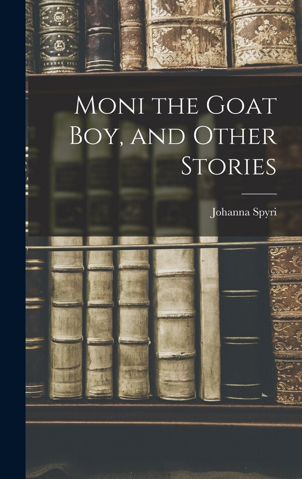 Moni the Goat Boy and Other Stories by JOHANNA SPYRI, Hardcover | Indigo Chapters