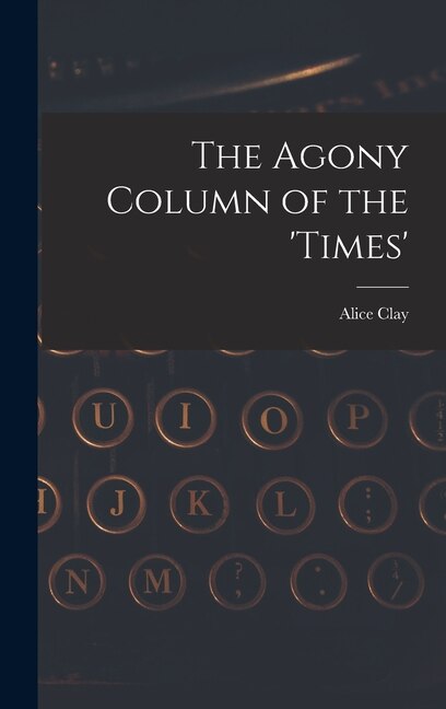The Agony Column of the 'Times' by Alice Clay, Hardcover | Indigo Chapters