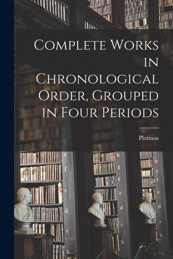 Complete Works in Chronological Order Grouped in Four Periods by Plotinus Plotinus, Paperback | Indigo Chapters