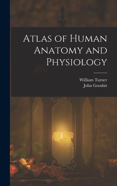 Atlas of Human Anatomy and Physiology by William Turner, Hardcover | Indigo Chapters