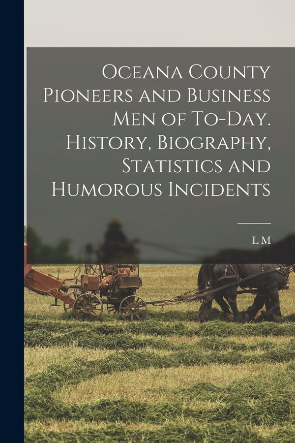 Oceana County Pioneers and Business men of To-day. History Biography Statistics and Humorous Incidents by L M 1848- Hartwick, Paperback