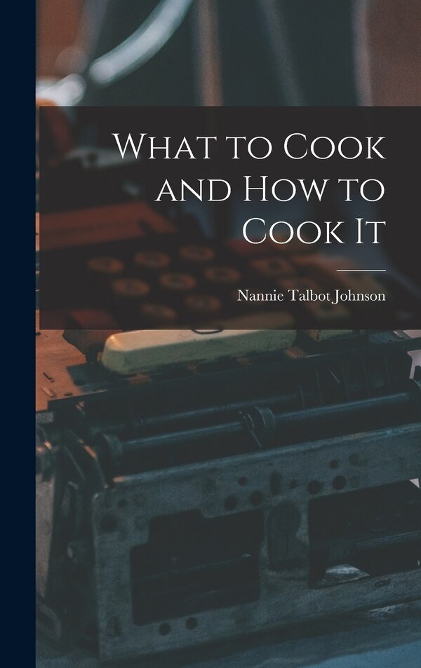 What to Cook and how to Cook It by Nannie Talbot Johnson, Hardcover | Indigo Chapters