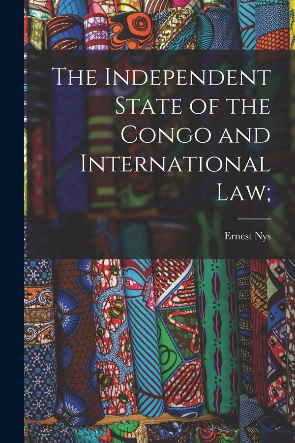 The Independent State of the Congo and International law; by Ernest Nys, Paperback | Indigo Chapters