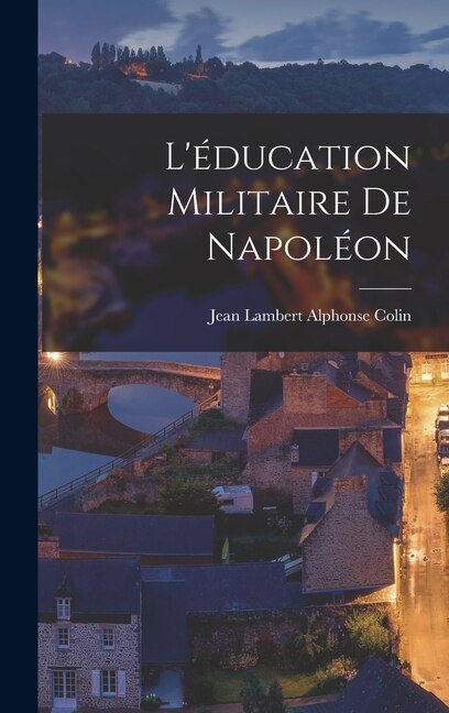 L'éducation militaire de Napoléon by Jean Lambert Alphonse Colin, Hardcover | Indigo Chapters