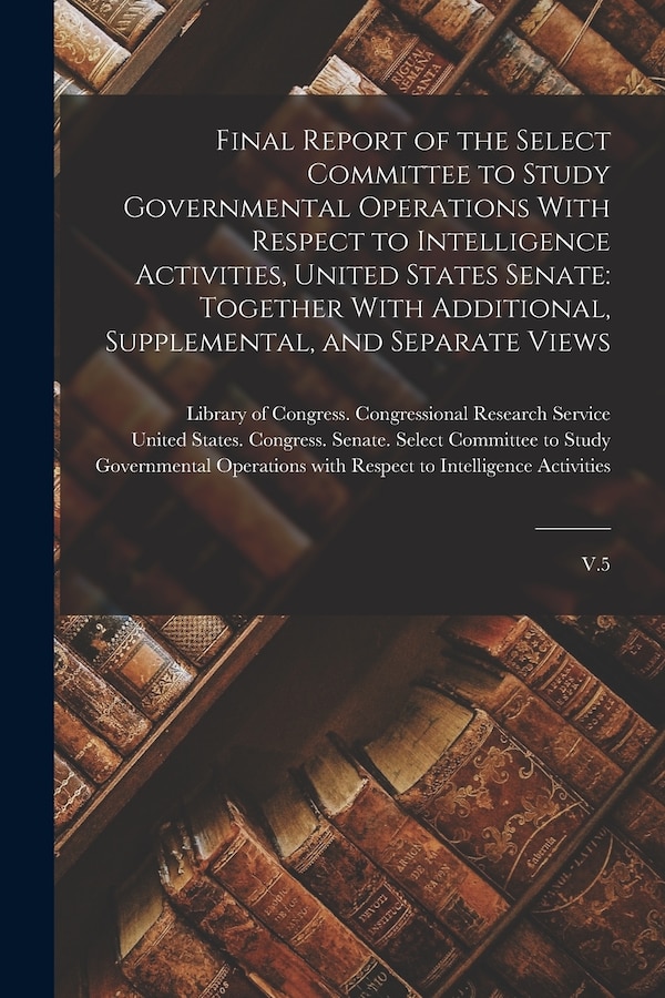 Final Report of the Select Committee to Study Governmental Operations With Respect to Intelligence Activities United States Senate