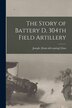 The Story of Battery D 304th Field Artillery by Joseph [From Old Catalog] Glass