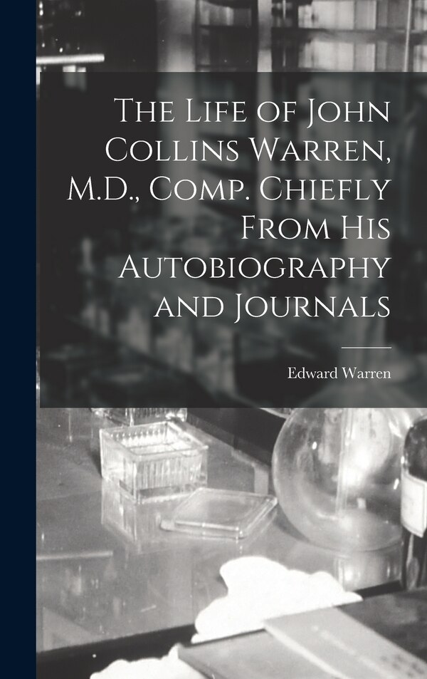 The Life of John Collins Warren M.D. Comp. Chiefly From His Autobiography and Journals by Warren Edward, Hardcover | Indigo Chapters