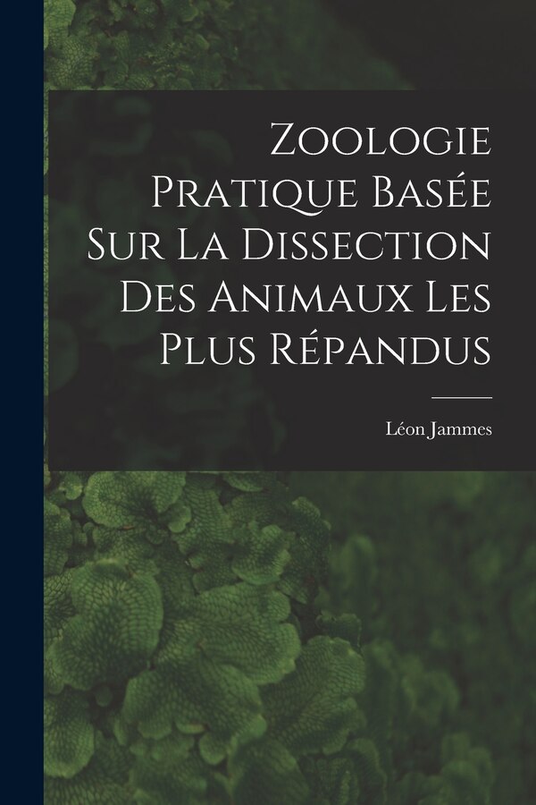 Zoologie Pratique Basée sur la Dissection Des Animaux Les Plus Répandus by Léon Jammes, Paperback | Indigo Chapters