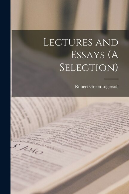 Lectures and Essays (A Selection) by Robert Green Ingersoll, Paperback | Indigo Chapters