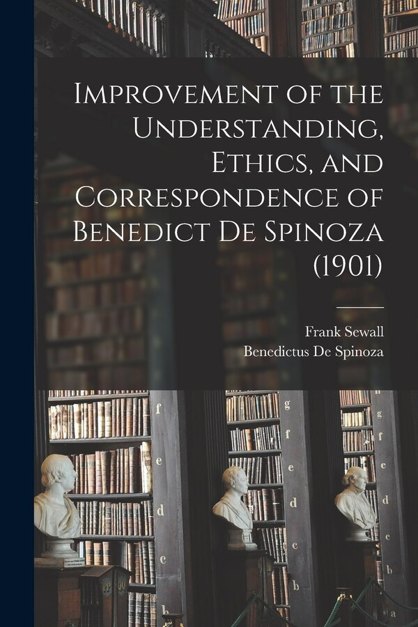 Improvement of the Understanding Ethics and Correspondence of Benedict De Spinoza (1901) by Benedictus De Spinoza, Paperback | Indigo Chapters