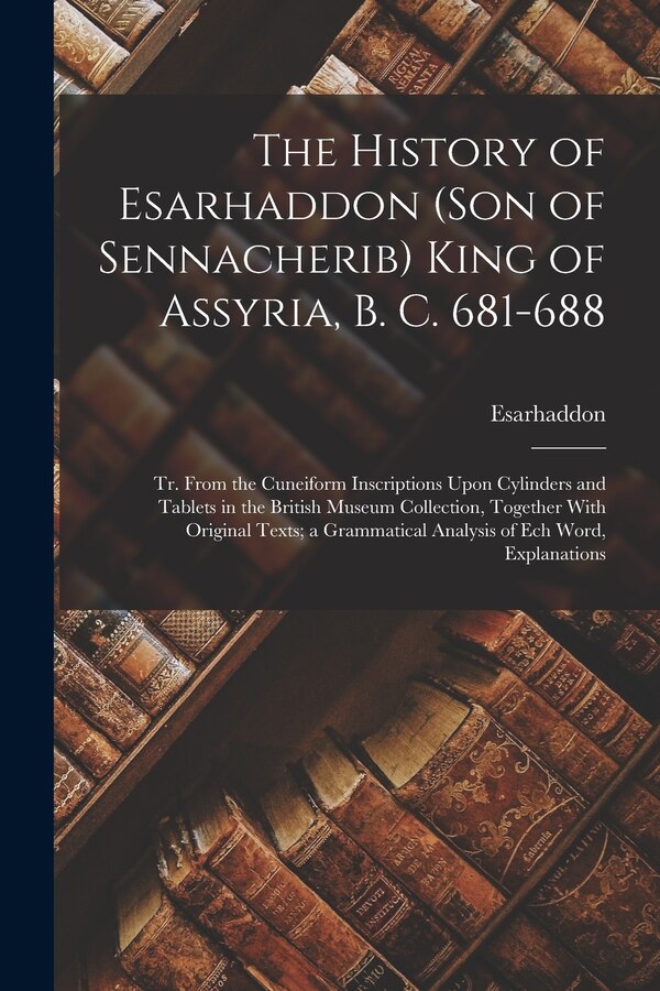 The History of Esarhaddon (Son of Sennacherib) King of Assyria B. C. 681-688, Paperback | Indigo Chapters