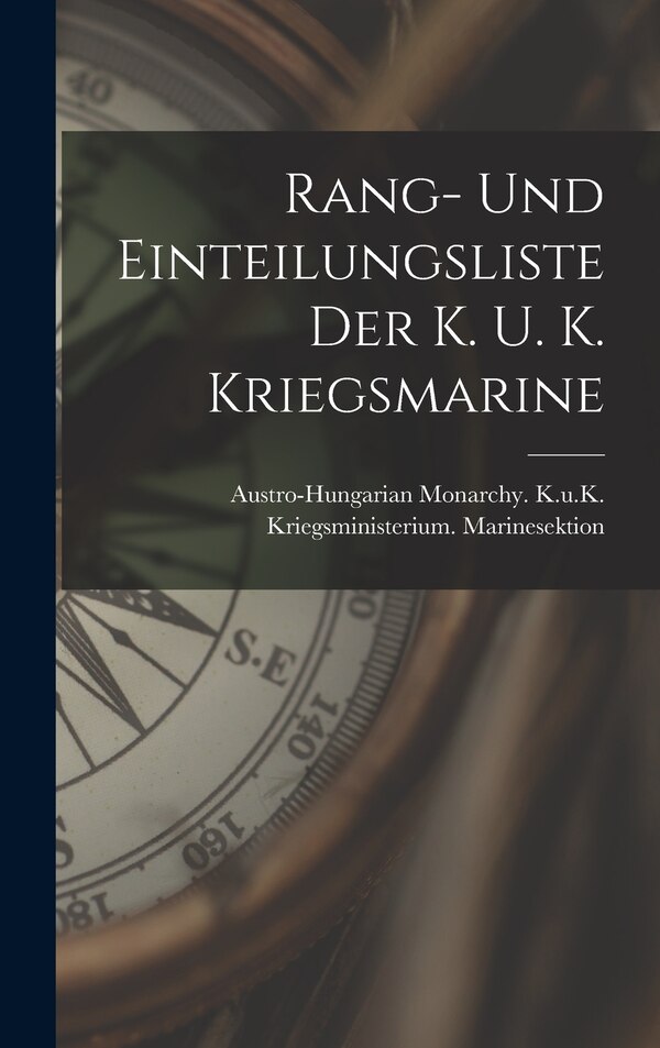 Rang- Und Einteilungsliste Der K. U. K. Kriegsmarine by Austro-Hungarian Monarchy K U K Kri, Hardcover | Indigo Chapters