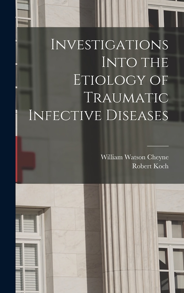 Investigations Into the Etiology of Traumatic Infective Diseases by Robert Koch, Hardcover | Indigo Chapters