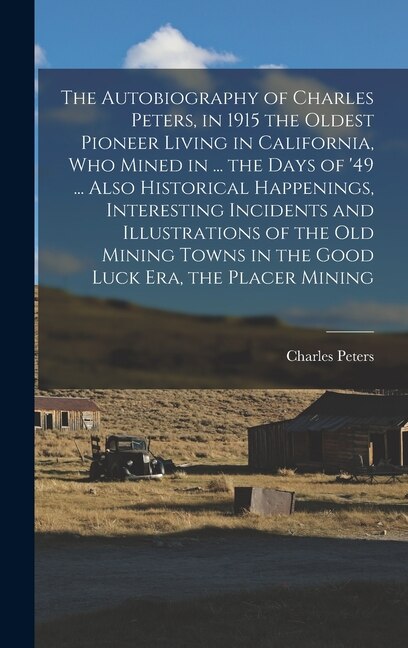 The Autobiography of Charles Peters in 1915 the Oldest Pioneer Living in California who Mined in, Hardcover | Indigo Chapters