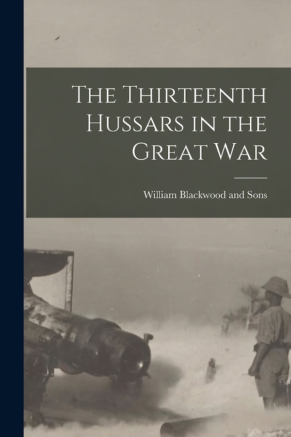 The Thirteenth Hussars in the Great War by William Blackwood And Sons, Paperback | Indigo Chapters