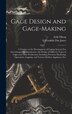 Gage Design and Gage-making; a Treatise on the Development of Gaging Systems For Interchangeable Manufacture the Design of Different Types