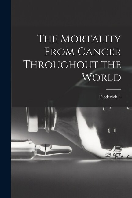 The Mortality From Cancer Throughout the World by Frederick L 1865-1946 Hoffman, Paperback | Indigo Chapters