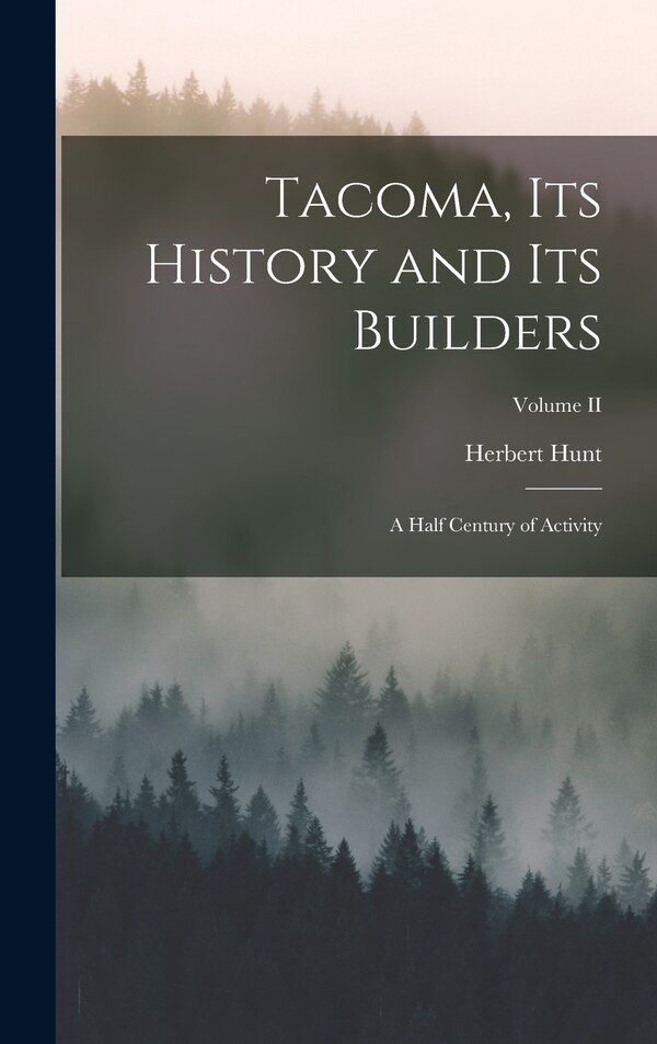 Tacoma its History and its Builders; A Half Century of Activity; Volume II by Herbert Hunt, Hardcover | Indigo Chapters