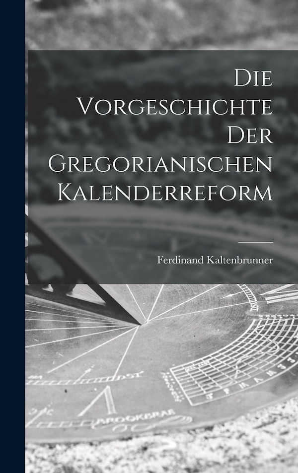 Die Vorgeschichte der Gregorianischen Kalenderreform by Ferdinand Kaltenbrunner, Hardcover | Indigo Chapters