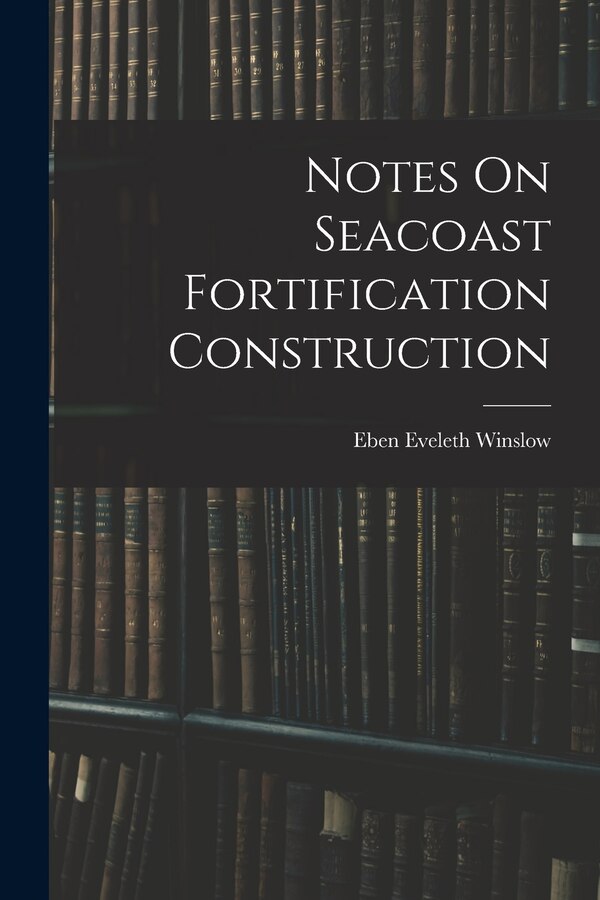 Notes On Seacoast Fortification Construction by Eben Eveleth Winslow, Paperback | Indigo Chapters