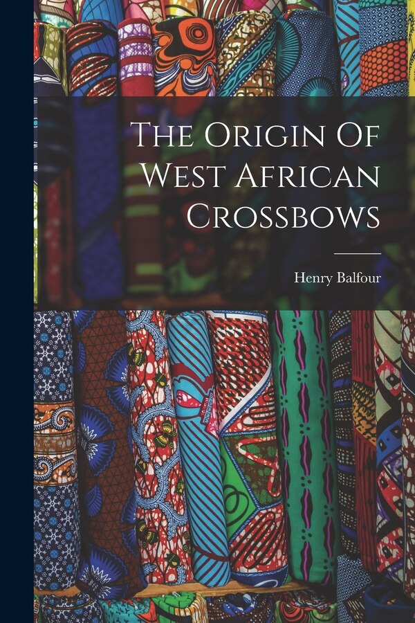 The Origin Of West African Crossbows by Henry Balfour, Paperback | Indigo Chapters