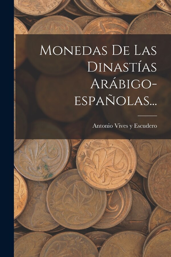 Monedas De Las Dinastías Arábigo-españolas. by Antonio Vives Y Escudero, Paperback | Indigo Chapters