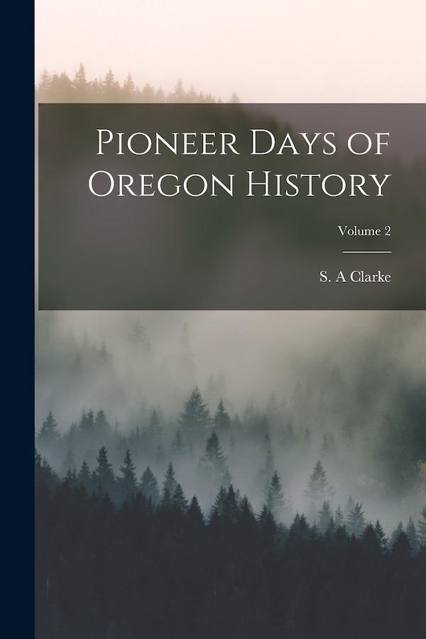 Pioneer Days of Oregon History; Volume 2 by S A Clarke, Paperback | Indigo Chapters