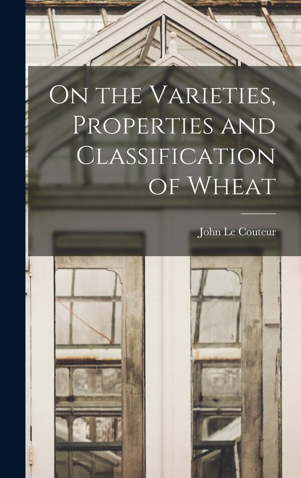 On the Varieties Properties and Classification of Wheat by John Le Couteur, Hardcover | Indigo Chapters