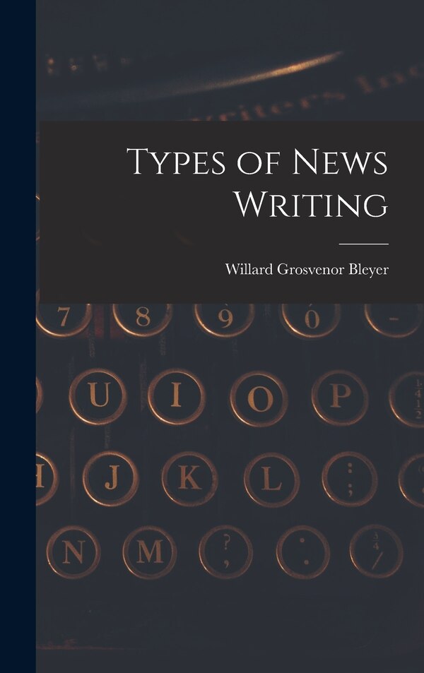 Types of News Writing by Willard Grosvenor Bleyer, Hardcover | Indigo Chapters