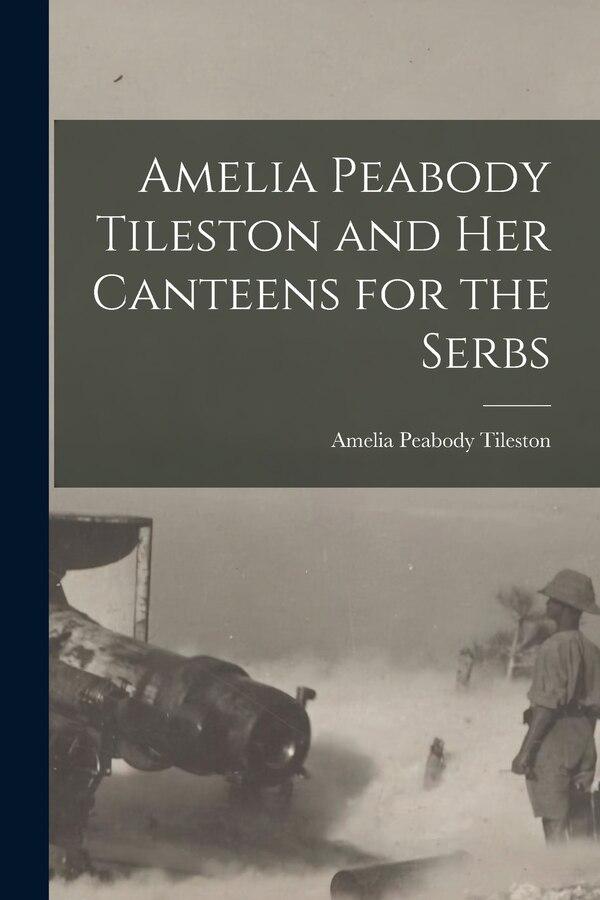 Amelia Peabody Tileston and Her Canteens for the Serbs, Paperback | Indigo Chapters