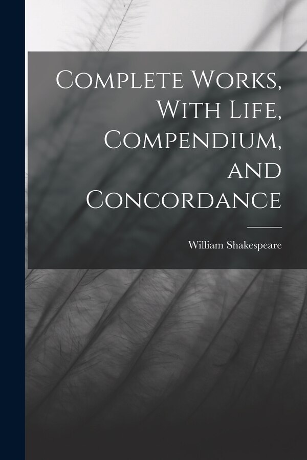 Complete Works With Life Compendium and Concordance by William Shakespeare, Paperback | Indigo Chapters