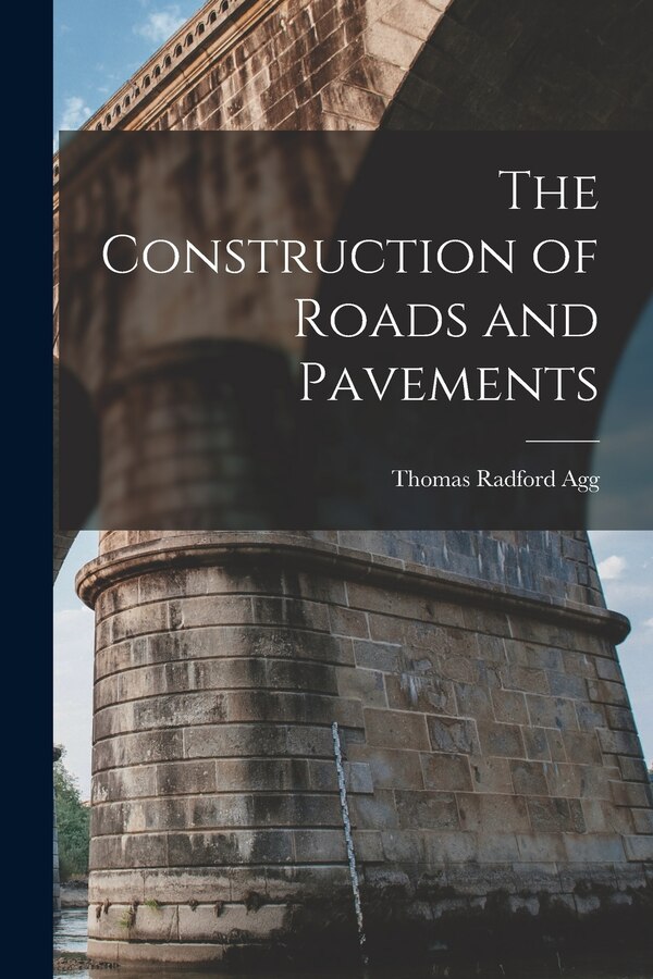 The Construction of Roads and Pavements by Thomas Radford Agg, Paperback | Indigo Chapters