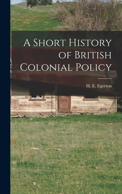 A Short History of British Colonial Policy by H E Egerton, Hardcover | Indigo Chapters