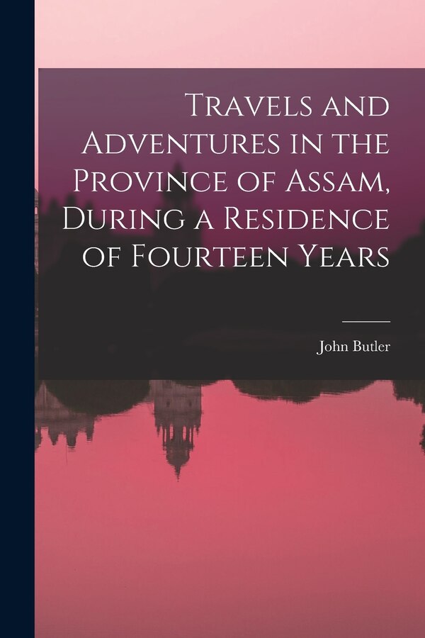 Travels and Adventures in the Province of Assam During a Residence of Fourteen Years by John Butler, Paperback | Indigo Chapters