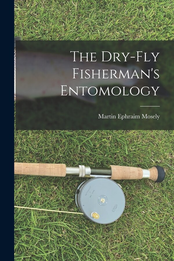 The Dry-Fly Fisherman's Entomology by Martin Ephraim Mosely, Paperback | Indigo Chapters
