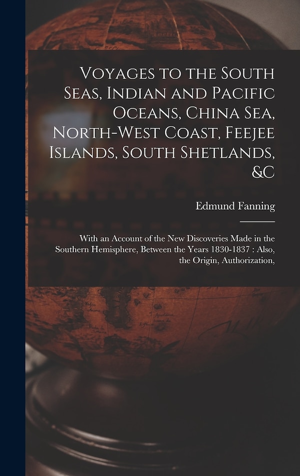 Voyages to the South Seas Indian and Pacific Oceans China Sea North-West Coast Feejee Islands South Shetlands &c by Edmund Fanning