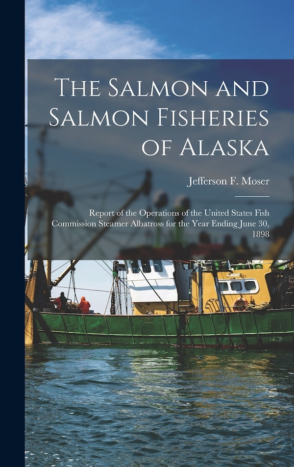 The Salmon and Salmon Fisheries of Alaska by Jefferson F Moser, Hardcover | Indigo Chapters