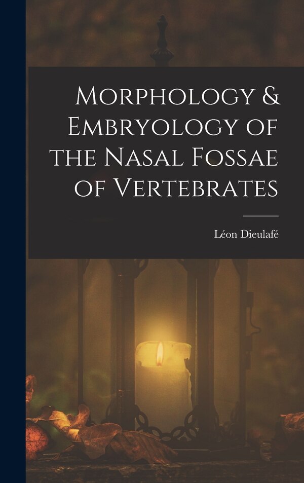Morphology & Embryology of the Nasal Fossae of Vertebrates by Léon Dieulafé, Hardcover | Indigo Chapters