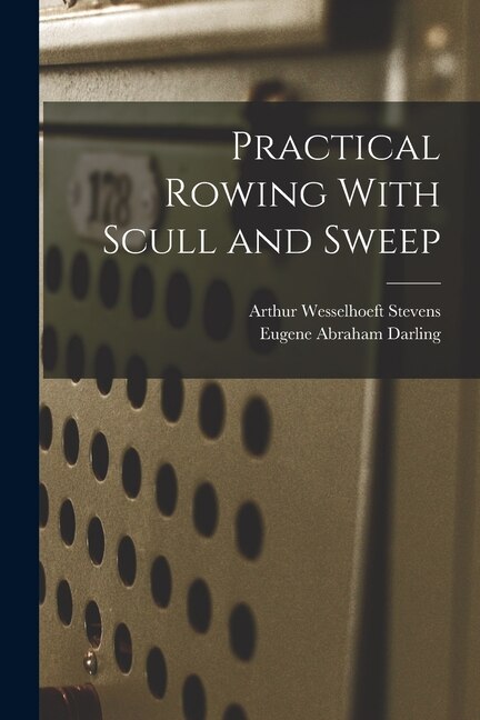 Practical Rowing With Scull and Sweep by Arthur Wesselhoeft Stevens, Paperback | Indigo Chapters