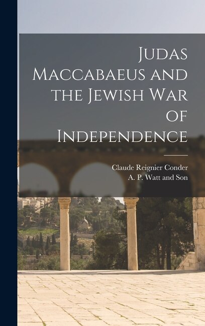 Judas Maccabaeus and the Jewish War of Independence by Claude Reignier Conder, Hardcover | Indigo Chapters