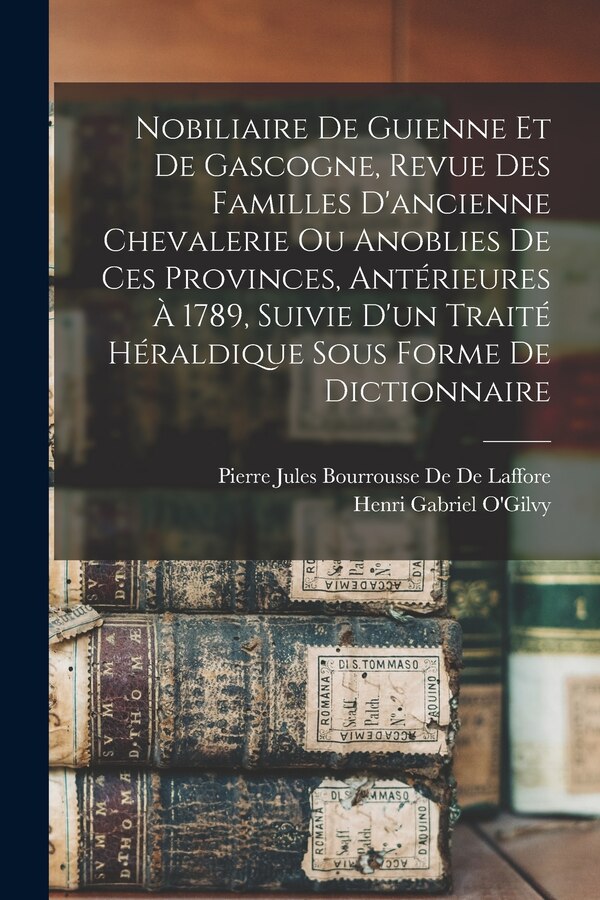 Nobiliaire De Guienne Et De Gascogne Revue Des Familles D'ancienne Chevalerie Ou Anoblies De Ces Provinces Antérieures À 1789 Suivie D'un