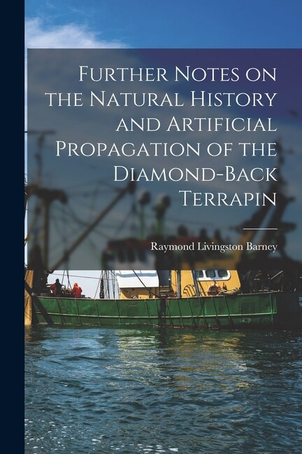 Further Notes on the Natural History and Artificial Propagation of the Diamond-back Terrapin by Raymond Livingston Barney, Paperback
