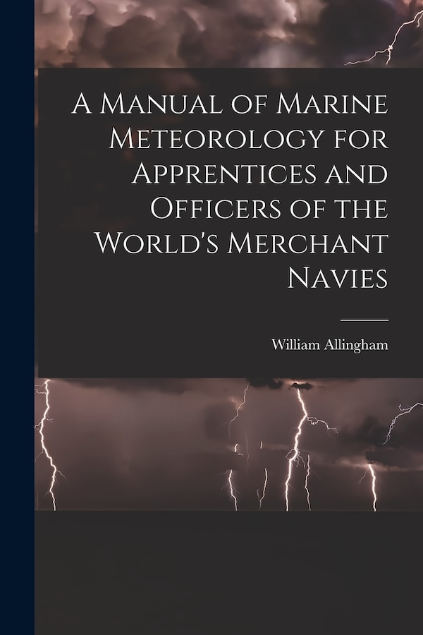 A Manual of Marine Meteorology for Apprentices and Officers of the World's Merchant Navies by William Allingham, Paperback | Indigo Chapters