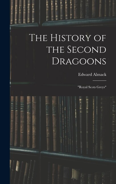 The History of the Second Dragoons by Edward Almack, Hardcover | Indigo Chapters